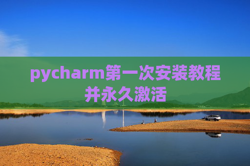 pycharm第一次安装教程并永久激活
